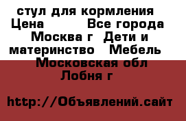 стул для кормления › Цена ­ 300 - Все города, Москва г. Дети и материнство » Мебель   . Московская обл.,Лобня г.